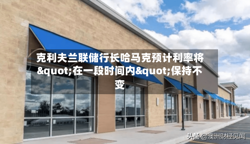 克利夫兰联储行长哈马克预计利率将"在一段时间内"保持不变-第2张图片