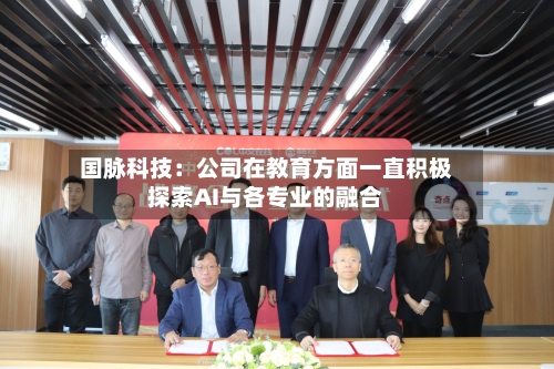 国脉科技：公司在教育方面一直积极探索AI与各专业的融合