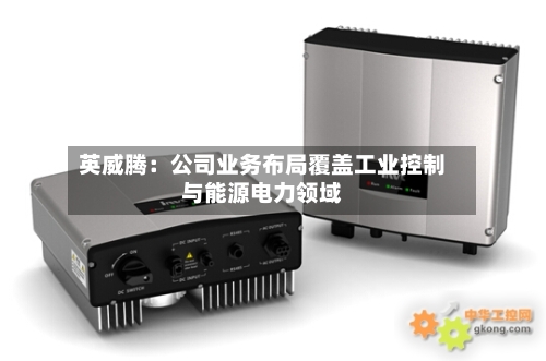 英威腾：公司业务布局覆盖工业控制与能源电力领域-第2张图片