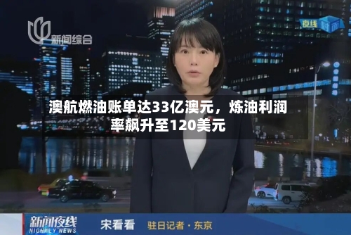 澳航燃油账单达33亿澳元	，炼油利润率飙升至120美元-第3张图片