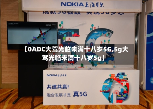 【0ADC大驾光临未满十八岁5G,5g大驾光临未满十八岁5g】
