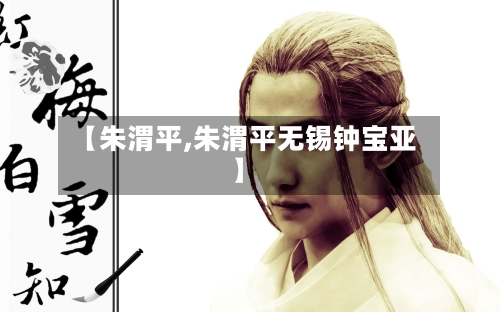 【朱渭平,朱渭平无锡钟宝亚】-第3张图片