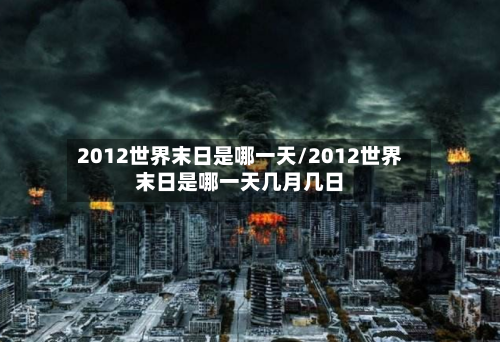 2012世界末日是哪一天/2012世界末日是哪一天几月几日