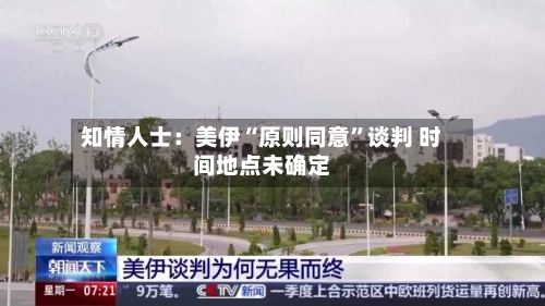 知情人士：美伊“原则同意”谈判 时间地点未确定-第2张图片