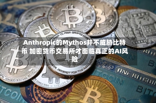 Anthropic的Mythos并不威胁比特币 加密货币交易所才面临真正的AI风险-第3张图片
