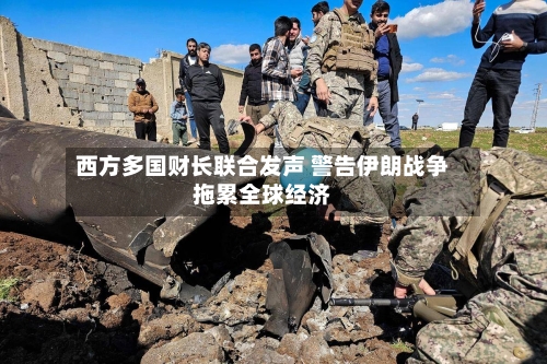 西方多国财长联合发声 警告伊朗战争拖累全球经济