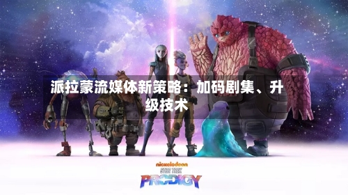 派拉蒙流媒体新策略：加码剧集、升级技术-第2张图片