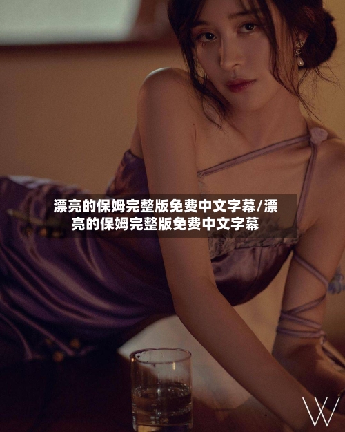 漂亮的保姆完整版免费中文字幕/漂亮的保姆完整版免费中文字幕