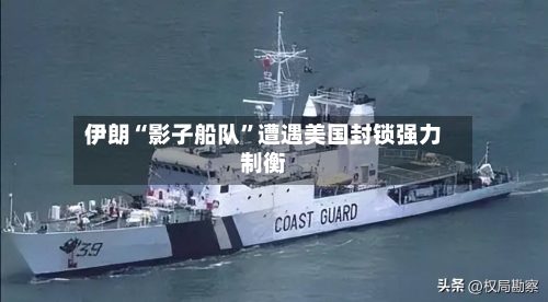 伊朗“影子船队	”遭遇美国封锁强力制衡-第2张图片