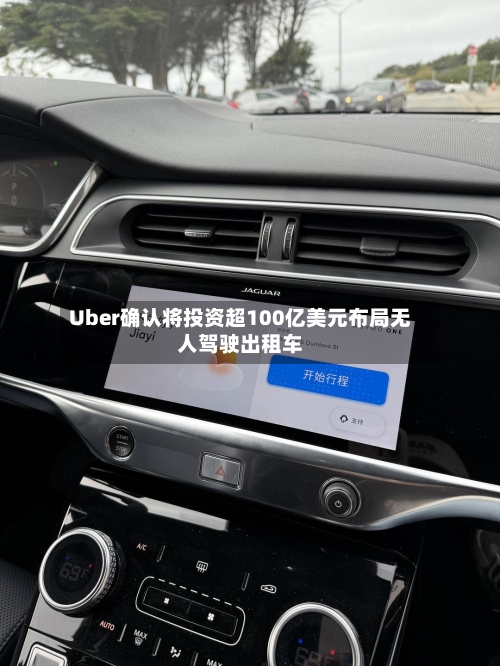 Uber确认将投资超100亿美元布局无人驾驶出租车