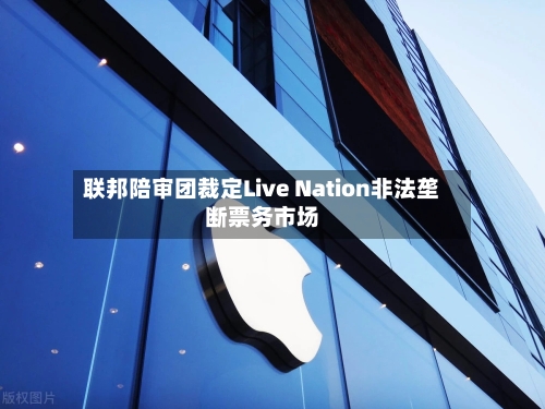 联邦陪审团裁定Live Nation非法垄断票务市场