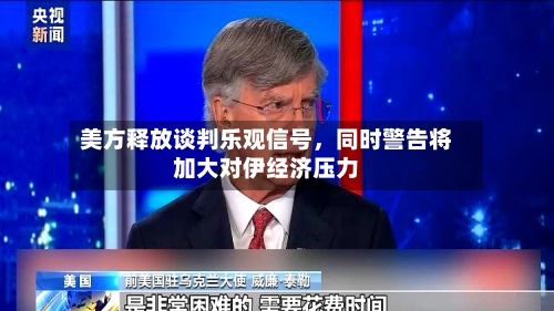 美方释放谈判乐观信号，同时警告将加大对伊经济压力-第2张图片