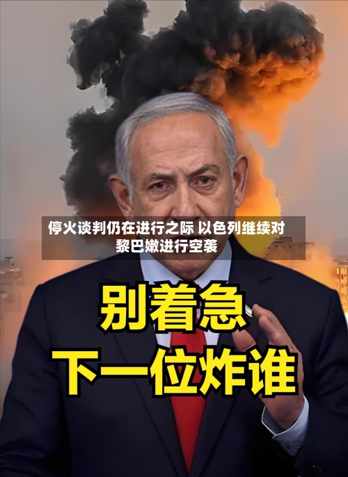 停火谈判仍在进行之际 以色列继续对黎巴嫩进行空袭-第3张图片