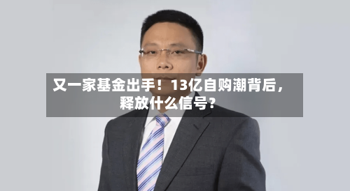 又一家基金出手！13亿自购潮背后，释放什么信号？