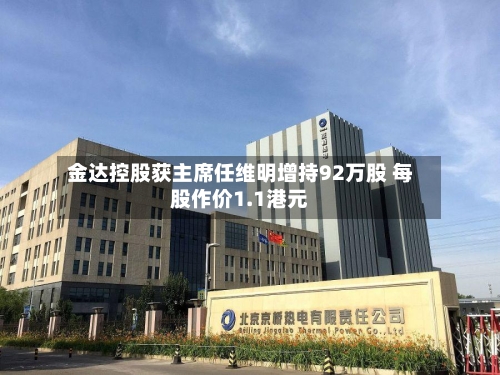 金达控股获主席任维明增持92万股 每股作价1.1港元-第2张图片