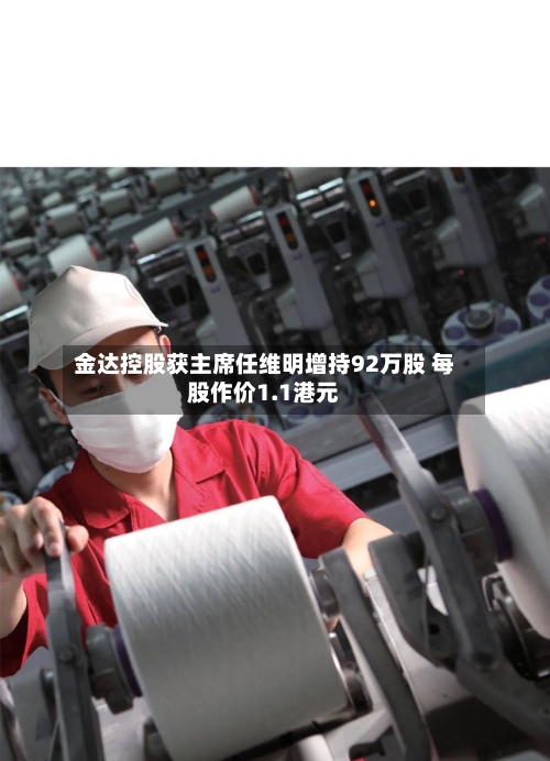 金达控股获主席任维明增持92万股 每股作价1.1港元