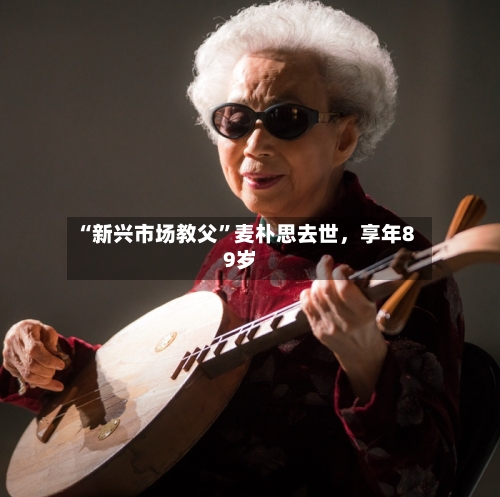 “新兴市场教父”麦朴思去世，享年89岁