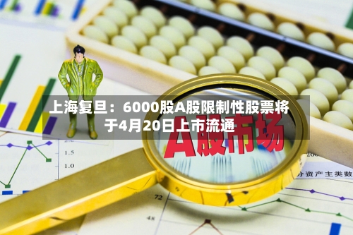 上海复旦：6000股A股限制性股票将于4月20日上市流通