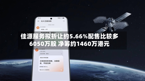 佳源服务拟折让约5.66%配售比较多6050万股 净筹约1460万港元-第2张图片