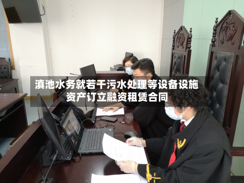 滇池水务就若干污水处理等设备设施资产订立融资租赁合同