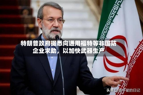 特朗普政府据悉向通用福特等非国防企业求助，以加快武器生产