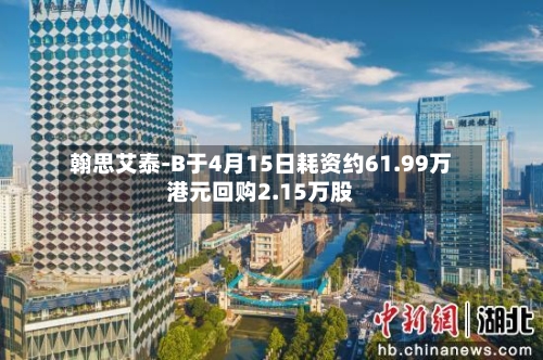 翰思艾泰-B于4月15日耗资约61.99万港元回购2.15万股
