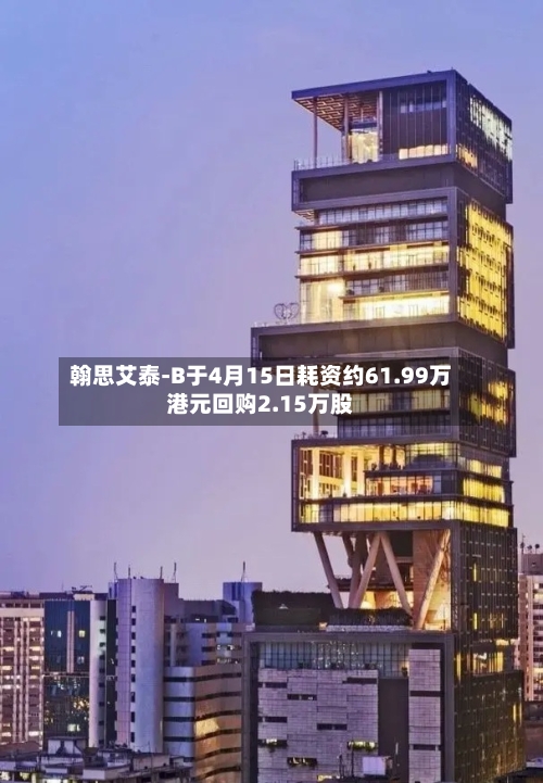 翰思艾泰-B于4月15日耗资约61.99万港元回购2.15万股-第2张图片