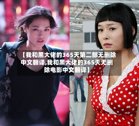 【我和黑大佬的365天第二部无删除中文翻译,我和黑大佬的365天无删除电影中文翻译】