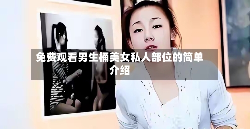 免费观看男生桶美女私人部位的简单介绍