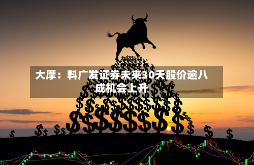 大摩：料广发证券未来30天股价逾八成机会上升-第2张图片