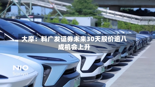 大摩：料广发证券未来30天股价逾八成机会上升