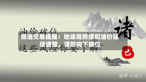 原油交易提醒：地缘局势缓和油价延续调整，谨防向下破位