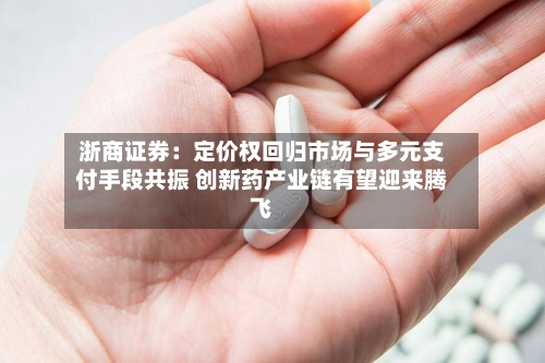 浙商证券：定价权回归市场与多元支付手段共振 创新药产业链有望迎来腾飞-第3张图片