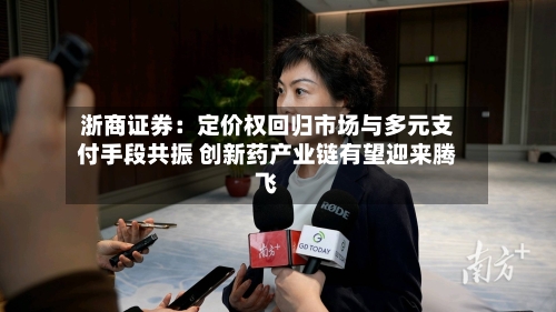 浙商证券：定价权回归市场与多元支付手段共振 创新药产业链有望迎来腾飞