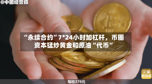 “永续合约”7*24小时加杠杆，币圈资本猛炒黄金和原油“代币”-第3张图片