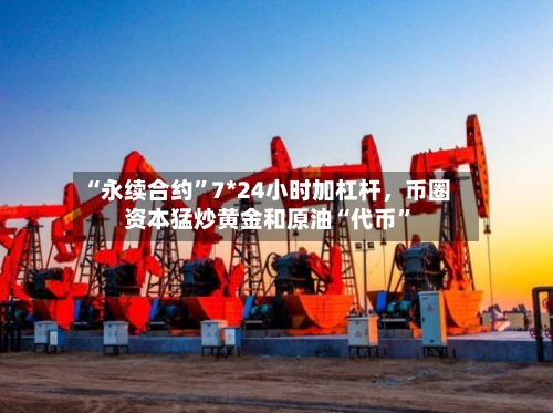 “永续合约”7*24小时加杠杆，币圈资本猛炒黄金和原油“代币”-第2张图片