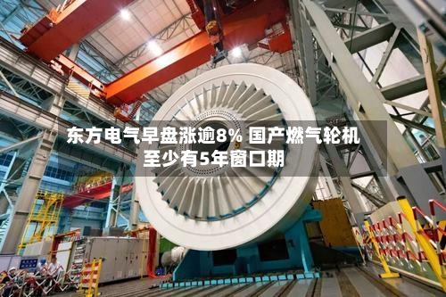 东方电气早盘涨逾8% 国产燃气轮机至少有5年窗口期