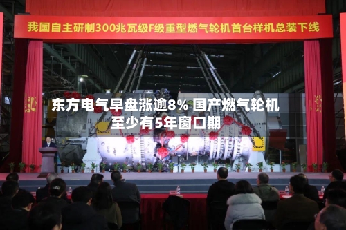 东方电气早盘涨逾8% 国产燃气轮机至少有5年窗口期-第2张图片