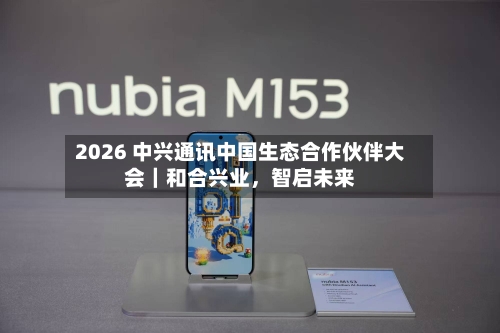 2026 中兴通讯中国生态合作伙伴大会｜和合兴业，智启未来