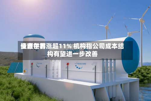 佳鑫世界
资源午前涨超11% 机构指公司成本结构有望进一步改善-第3张图片