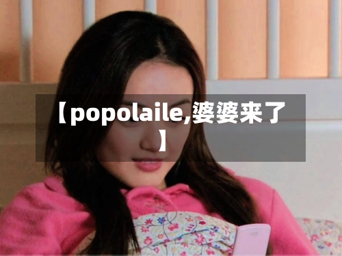【popolaile,婆婆来了】