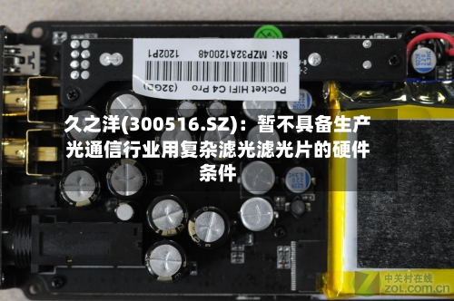 久之洋(300516.SZ)：暂不具备生产光通信行业用复杂滤光滤光片的硬件条件