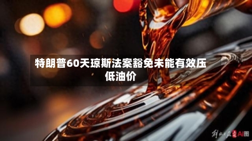 特朗普60天琼斯法案豁免未能有效压低油价-第3张图片