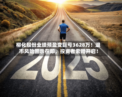 柳化股份业绩预盈变巨亏3628万！退市风险警示在即	，投资者索赔开启！-第2张图片