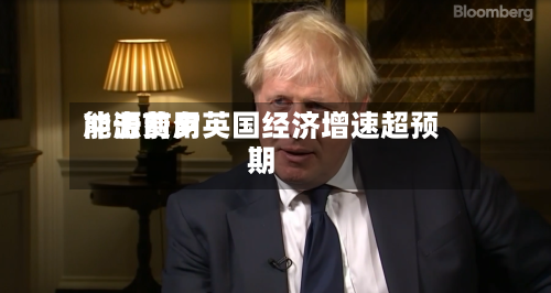 能源费用冲击前夕英国经济增速超预期