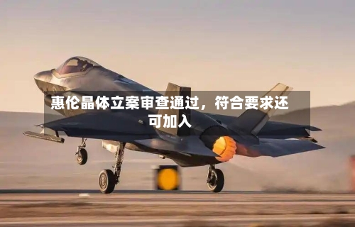 惠伦晶体立案审查通过	，符合要求还可加入-第3张图片