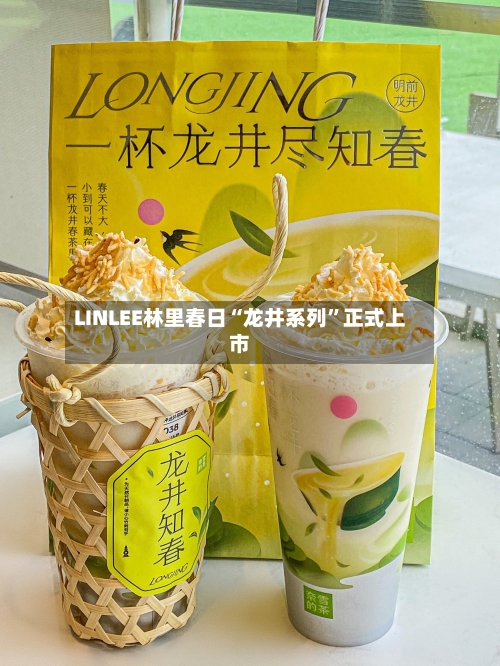 LINLEE林里春日“龙井系列	”正式上市-第2张图片