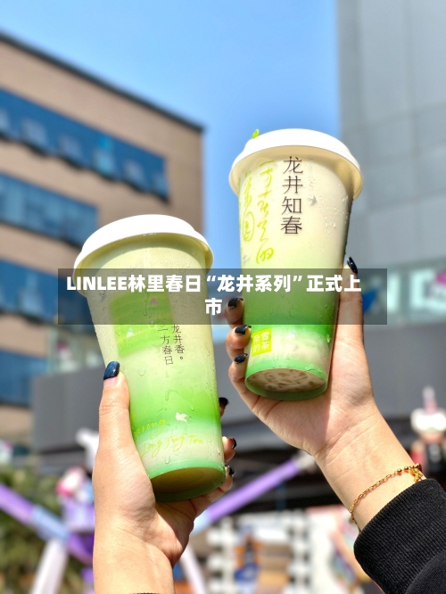 LINLEE林里春日“龙井系列	”正式上市-第3张图片