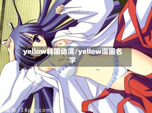 yellow韩国动漫/yellow漫画名字