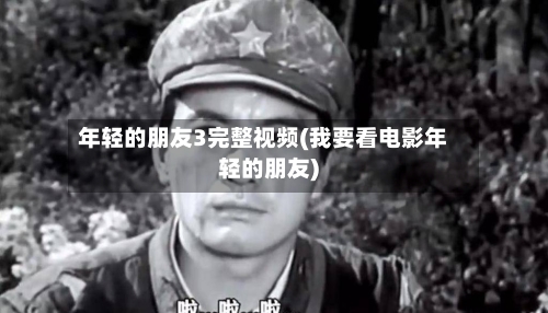 年轻的朋友3完整视频(我要看电影年轻的朋友)